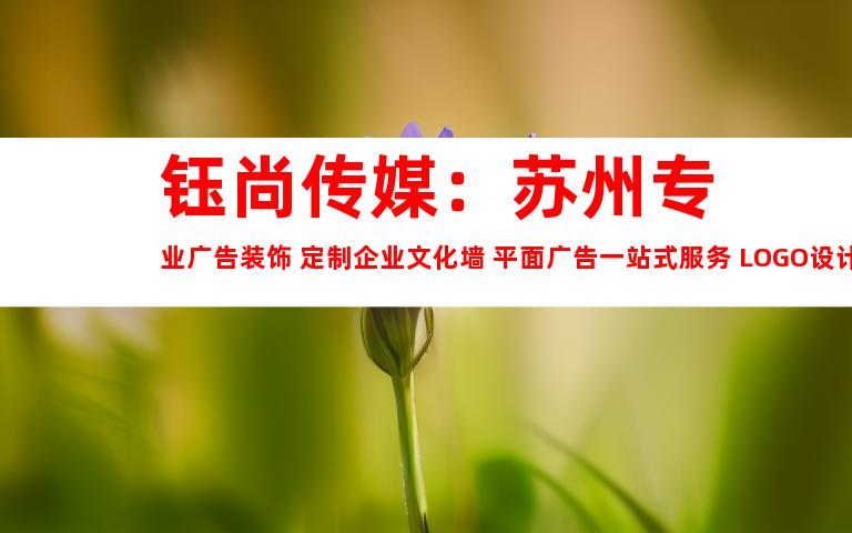 苏州钰尚传媒：苏州专业广告装饰 定制企业文化墙 平面广告一站式服务 LOGO设计创意定制9983